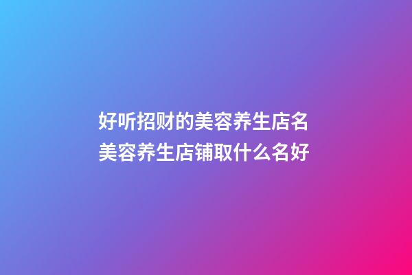好听招财的美容养生店名 美容养生店铺取什么名好-第1张-店铺起名-玄机派